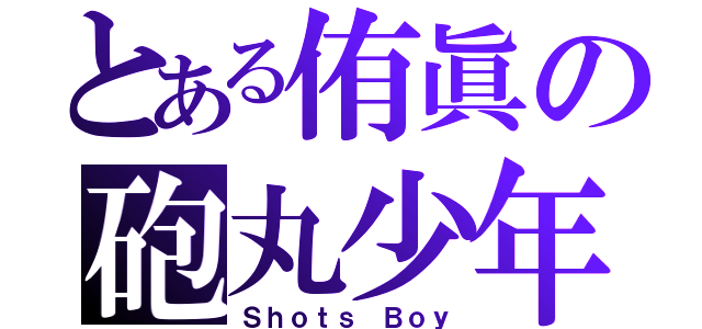 とある侑眞の砲丸少年（Ｓｈｏｔｓ Ｂｏｙ）