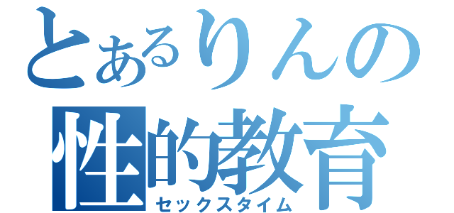 とあるりんの性的教育（セックスタイム）