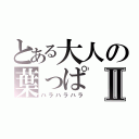 とある大人の葉っぱⅡ（ハラハラハラ）