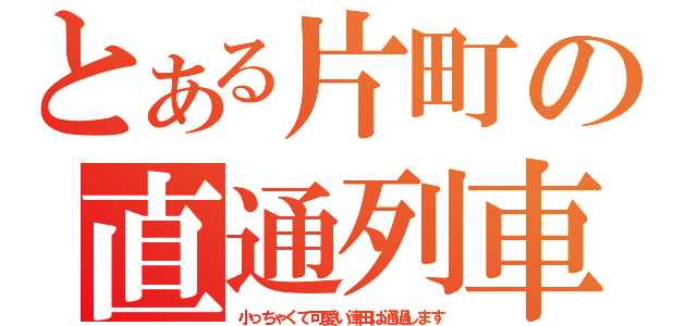 とある片町の直通列車（小っちゃくて可愛い津田は通過します）