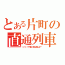 とある片町の直通列車（小っちゃくて可愛い津田は通過します）