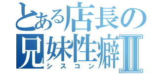 とある店長の兄妹性癖Ⅱ（シスコン）