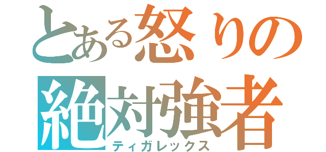 とある怒りの絶対強者（ティガレックス）