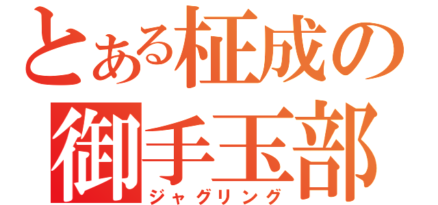 とある柾成の御手玉部（ジャグリング）