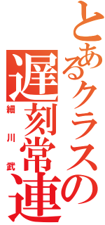 とあるクラスの遅刻常連（細川武）