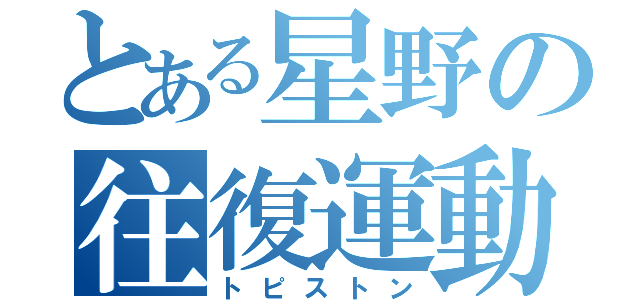 とある星野の往復運動（トピストン）