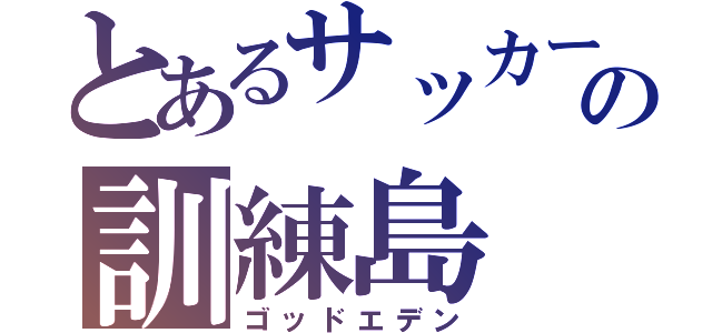 とあるサッカーの訓練島（ゴッドエデン）