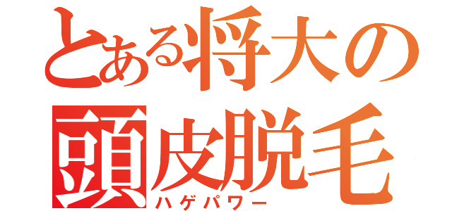 とある将大の頭皮脱毛（ハゲパワー ）