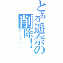 とある遥奈の削除！（デリート！）