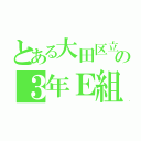 とある大田区立大森第七中学校の３年Ｅ組（）