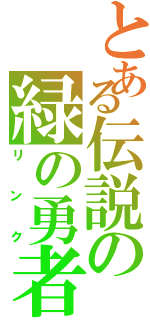 とある伝説の緑の勇者（リンク）