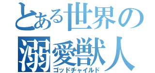 とある世界の溺愛獣人（ゴッドチャイルド）