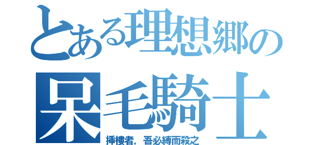 とある理想郷の呆毛騎士（挿樓者，吾必縛而殺之）