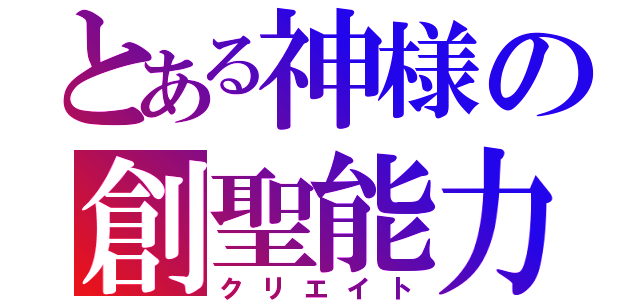 とある神様の創聖能力（クリエイト）