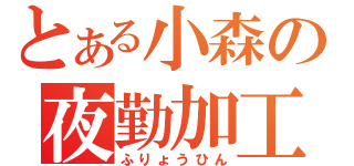 とある小森の夜勤加工（ふりょうひん）