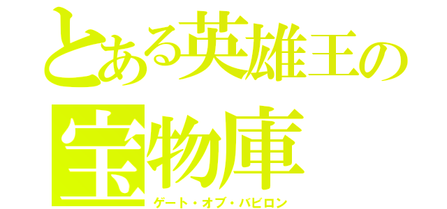 とある英雄王の宝物庫（ゲート・オブ・バビロン）