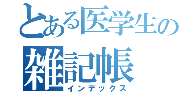 とある医学生の雑記帳（インデックス）