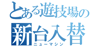 とある遊技場の新台入替（ニューマシン）