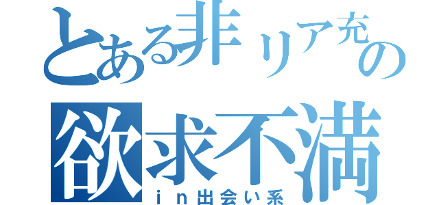 とある非リア充の欲求不満（ｉｎ出会い系）