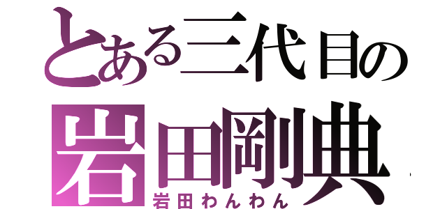 とある三代目の岩田剛典（岩田わんわん）