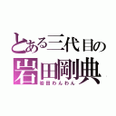 とある三代目の岩田剛典（岩田わんわん）