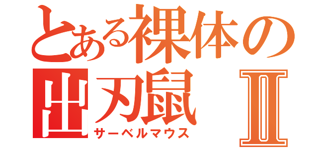 とある裸体の出刃鼠Ⅱ（サーベルマウス）