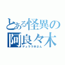 とある怪異の阿良々木暦（デュララ木さん）