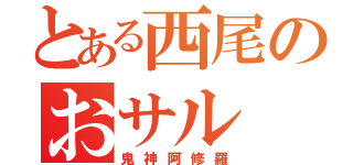 とある西尾のおサル（鬼神阿修羅）