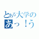 とある大学のあっ！うん。（）