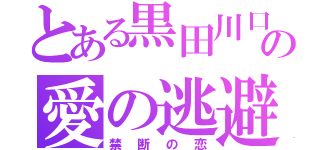 とある黒田川口の愛の逃避行（禁断の恋）