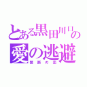 とある黒田川口の愛の逃避行（禁断の恋）