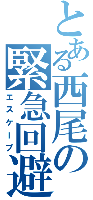 とある西尾の緊急回避Ⅱ（エスケープ）