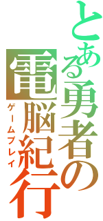 とある勇者の電脳紀行（ゲームプレイ）