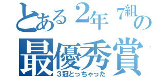 とある２年７組の最優秀賞（３冠とっちゃった）