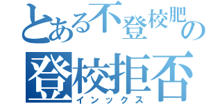 とある不登校肥満児の登校拒否記録（インックス）