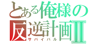 とある俺様の反逆計画Ⅱ（サバイバル）