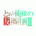 とある俺様の反逆計画Ⅱ（サバイバル）