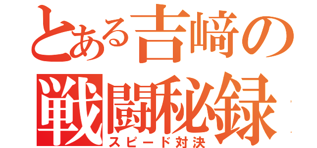 とある吉﨑の戦闘秘録（スピード対決）