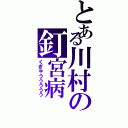 とある川村の釘宮病（くぎゅううううう）