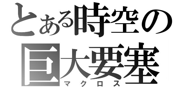 とある時空の巨大要塞（マクロス）