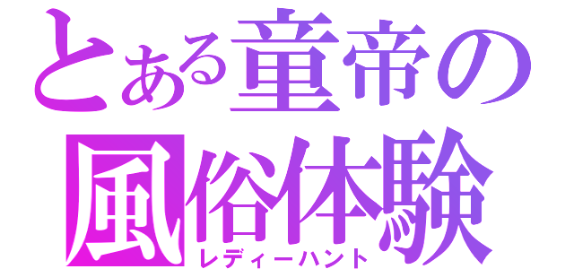 とある童帝の風俗体験（レディーハント）