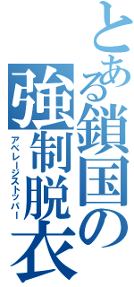 とある鎖国の強制脱衣（アベレージストッパー）