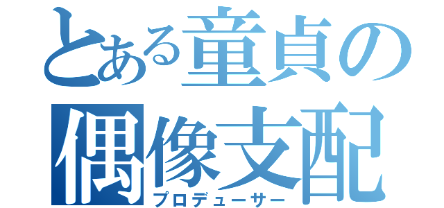 とある童貞の偶像支配（プロデューサー）