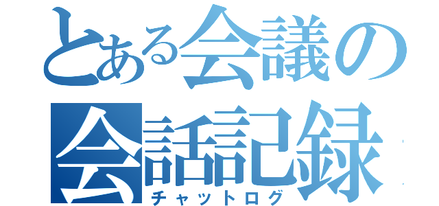 とある会議の会話記録（チャットログ）