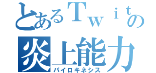 とあるＴｗｉｔｔｅｒの炎上能力（パイロキネシス）