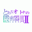 とあるオトナの秘密器具Ⅱ（消滅事件）