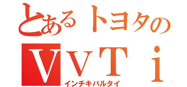 とあるトヨタのＶＶＴｉ（インチキバルタイ）