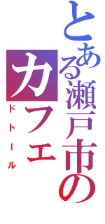 とある瀬戸市のカフェ（ドトール）