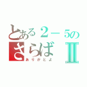 とある２－５のさらばⅡ（ありがとよ）