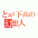 とある下高の幻想人（アゴー）